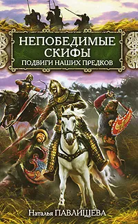 Обложка книги Непобедимые скифы. Подвиги наших предков, Наталья Павлищева