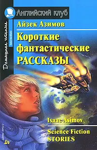 Обложка книги Айзек Азимов. Короткие фантастические рассказы / Isaac Asimov: Science Fiction Stories, Айзек Азимов