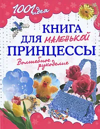 Обложка книги Книга для маленькой принцессы. Волшебное рукоделие, Ольга Соболева,Ираида Козина,Ольга Сосой,Н. Федотова,В. Казакова,Ирина Мирославская,М. Ефимова