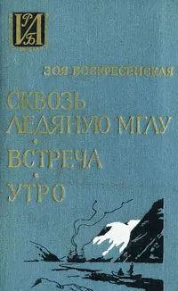 Обложка книги Сквозь ледяную мглу. Встреча. Утро, Зоя Воскресенская