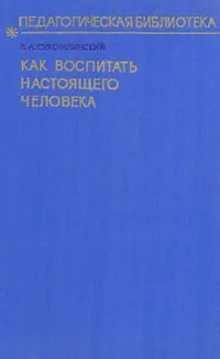 Обложка книги Как воспитать настоящего человека, В. А. Сухомлинский