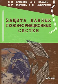Обложка книги Защита данных геоинформационных систем, Л. К. Бабенко, А. С. Басан, И. Г. Журкин, О. Б. Макаревич