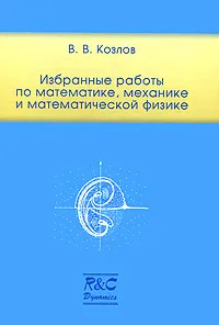 Обложка книги В. В. Козлов. Избранные работы по математике, механике и математической физике, Козлов Валерий Васильевич