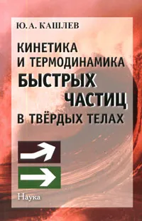 Обложка книги Кинетика и термодинамика быстрых частиц в твердых телах, Ю. А. Кашлев