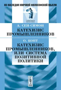 Обложка книги А. Сен-Симон. Катехизис промышленников. О. Конт. Катехизис промышленников, или Система позитивной политики, А. Сен-Симон, О. Конт