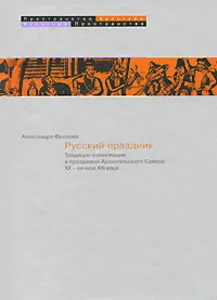 Обложка книги Русский праздник.Традиции и инновации в праздниках Архангельского Севера XX - начала XXI века, Александра Фролова