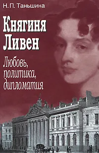 Обложка книги Княгиня Ливен. Любовь, политика, дипломатия, Н. П. Таньшина