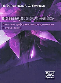 Обложка книги Интеграционная механика. Винтовое деформируемое движение и его аналоги, Д. Ф. Полищук, А. Д. Полищук