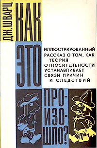 Обложка книги Как это произошло? Иллюстрированный рассказ о том, как теория относительности устанавливает связи причин и следствий, Шварц Джекоб Т., Мицкевич Николай Всеволодович