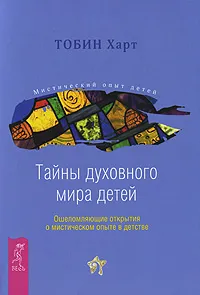 Обложка книги Тайны духовного мира детей. Ошеломляющие открытия о мистическом опыте в детстве, Тобин Харт