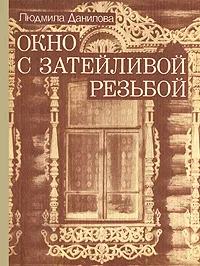 Обложка книги Окно с затейливой резьбой, Данилова Людмила Ивановна