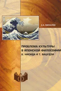 Обложка книги Проблема культуры в японской философии. К. Нисида и Т. Вацудзи, А. А. Михалев