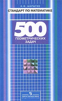Обложка книги Стандарт по математике. 500 геометрических задач, Шарыгин Игорь Федорович