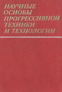 Обложка книги Научные основы прогрессивной техники и технологии, Гурий Марчук,Иван Образцов,Леонид Седов