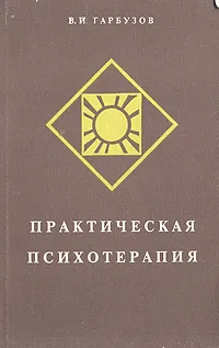 Обложка книги Практическая психотерапия, или Как вернуть ребенку и подростку уверенность в себе, истинное достоинство и здоровье, Гарбузов Виленин Исаакович