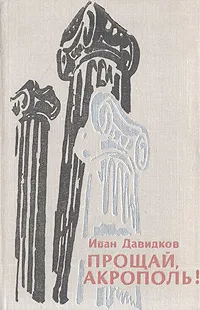 Обложка книги Прощай, Акрополь!, Иван Давидков