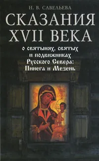 Обложка книги Сказания XVII века о святынях, святых и подвижниках Русского Севера. Пинега и Мезень, Н. В. Савельева