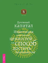 Обложка книги Духовный капитал. Инвестиции нравственных ценностей как способ достичь благополучия, Эрнест Д. Чу