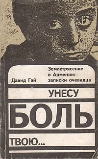 Обложка книги Унесу боль твою… Землетрясение в Армении: записки очевидца, Гай Давид Иосифович