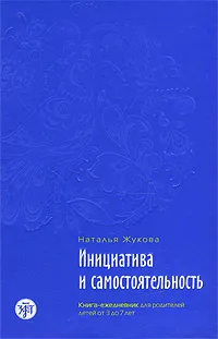 Обложка книги Инициатива и самостоятельность. Книга-ежедневник для родителей детей от 3 до 7 лет, Наталья Жукова