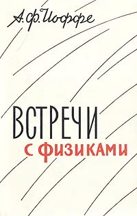 Обложка книги Встречи с физиками, А. Ф. Иоффе