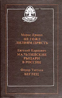 Обложка книги Негоже лилиям прясть. Мальтийские рыцари в России. Беглец, Морис Дрюон, Евгений Карнович, Федор Тютчев