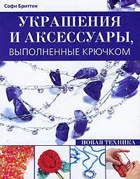 Обложка книги Украшения и аксессуары, выполненные крючком. Новая техника, Софи Бриттен