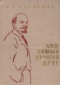 Обложка книги Наш самый лучший друг. Из воспоминаний о В. И. Ленине, Н. К. Крупская