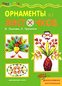 Обложка книги Орнаменты из листочков. Декоративная аппликация, И. Лыкова, Л. Грушина