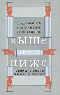 Обложка книги Выше, дальше, ниже. Новейшие опыты краеведения Поволжья, Эдуард Абубакиров, Евгений Стрелков, Вадим Филиппов