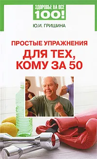 Обложка книги Простые упражнения для тех, кому за 50, Ю. И. Гришина