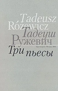 Обложка книги Тадеуш Ружевич. Три пьесы, Тадеуш Ружевич