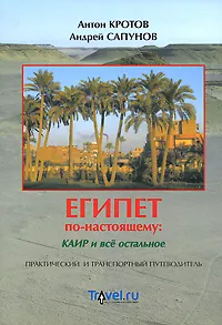 Обложка книги Египет по-настоящему. Каир и все остальное. Практический и транспортный путеводитель, Антон Кротов, Андрей Сапунов