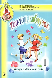 Обложка книги Топ-топ, каблучок. Танцы в детском саду. Выпуск 1 (+ CD), И. Каплунова, И. Новоскольцева, И. Алексеева