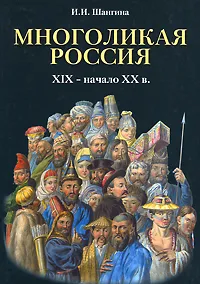 Обложка книги Многоликая Россия. XIX - начало XX в., И. И. Шангина