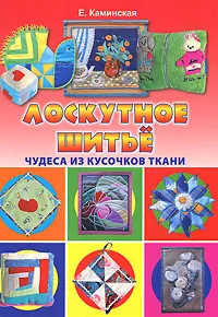 Обложка книги Лоскутное шитье. Чудеса из кусочков ткани, Е. Каминская