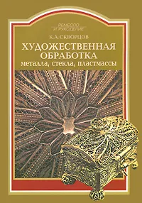 Обложка книги Художественное обработка металла, стекла, пластмассы, К. А. Скворцов