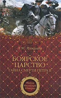 Обложка книги Боярское царство. Тайна смерти Петра II, А. И. Алексеева