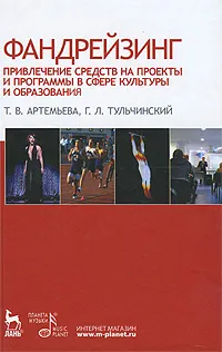 Обложка книги Фандрейзинг. Привлечение средств на проекты и программы в сфере культуры и образования, Т. В. Артемьева, Г. Л. Тульчинский