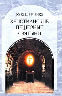 Обложка книги Христианские пещерные святыни. Том 2. Подземные святыни христианской Руси. Генезис, функционирование, контекст, Ю. Ю. Шевченко