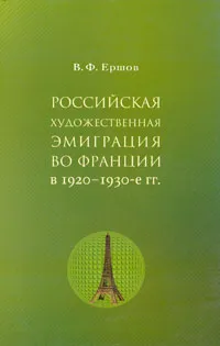 Обложка книги Российская художественная эмиграция во Франции в 1920-1930-е гг., В. Ф. Ершов