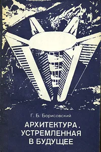 Обложка книги Архитектура, устремленная в будущее, Г. Б. Борисовский