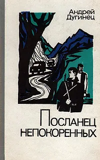 Обложка книги Посланец непокоренных, Дугинец Андрей Максимович