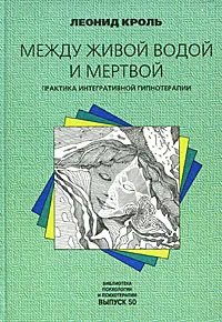 Обложка книги Между живой водой и мертвой. Практика интегративной гипнотерапии, Леонид Кроль