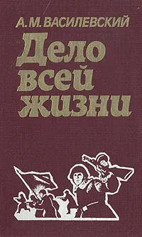 Обложка книги Дело всей жизни, Василевский Александр Михайлович