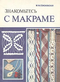 Обложка книги Знакомьтесь с макраме, Соколовская Мария Михайловна