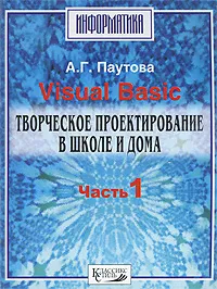 Обложка книги Visual Basic. Творческое проектирование в школе и дома. В 3 частях. Часть 1, А. Г. Паутова