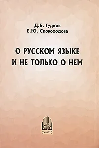 Обложка книги О русском языке и не только о нем, Д. Б. Гудков, Е. Ю. Скороходова