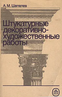 Обложка книги Штукатурные декоративно-художественные работы, А. М. Шепелев