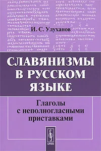 Обложка книги Славянизмы в русском языке. Глаголы с неполногласными приставками, И. С. Улуханов